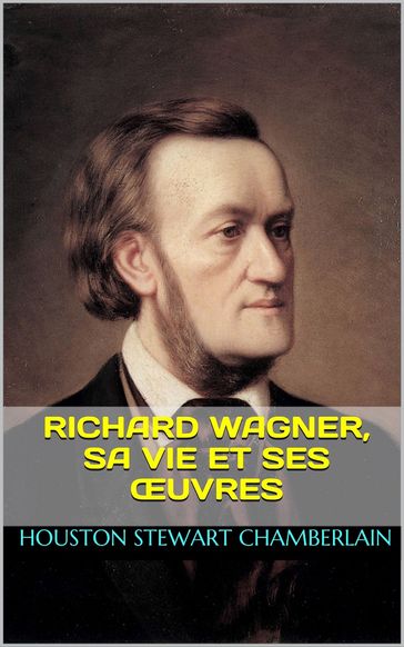 Richard Wagner, sa vie et ses œuvres - Houston Stewart Chamberlain