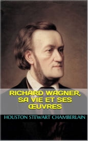 Richard Wagner, sa vie et ses œuvres