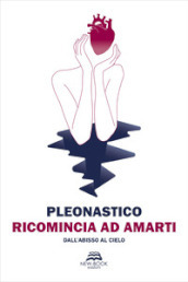 Ricomincia ad amarti. Dall abisso al cielo