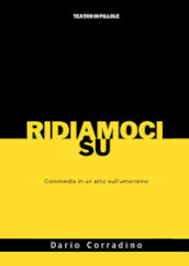 Ridiamoci su. Commedia in un atto sull umorismo