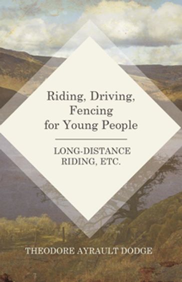 Riding, Driving, Fencing for Young People - Long-Distance Riding, Etc. - Theodore Ayrault Dodge