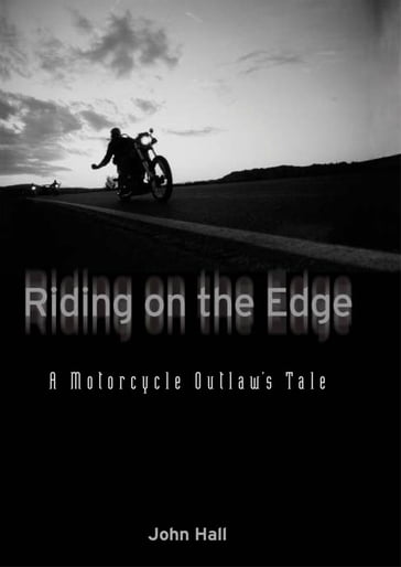 Riding on the Edge: A Motorcycle Outlaw's Tale - John Hall