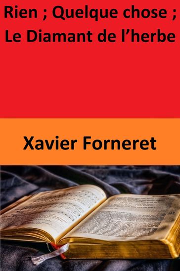 Rien ; Quelque chose ; Le Diamant de l'herbe - Xavier Forneret