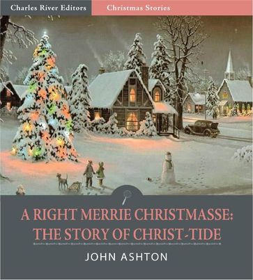 A Righte Merrie Christmasse: The Story of Christ-Tide (Illustrated Edition) - John Ashton