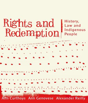 Rights and Redemption: History, Law and Indigenous People - Ann Curthoys - Ann Genovese - Alexander Reilly