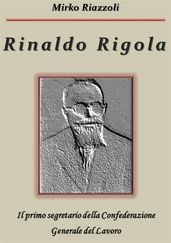 Rinaldo Rigola Il primo segretario della Confederazione Generale del Lavoro