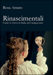 Rinascimentali. Come si viveva in Italia nel Cinquecento