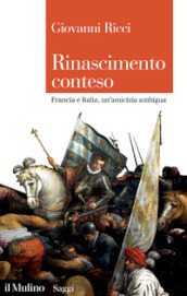 Rinascimento conteso. Francia e Italia, un amicizia ambigua