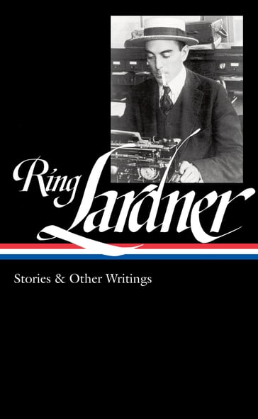 Ring Lardner: Stories & Other Writings (LOA #244) - Ring Lardner