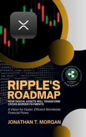 Ripple s Roadmap: How Digital Assets Will Transform Cross-Border Payments: A Vision for Faster, Efficient Worldwide Financial Flows