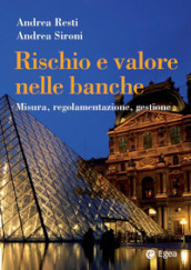 Rischio e valore nelle banche. Misura, regolamentazione, gestione