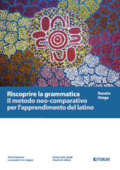 Riscoprire la grammatica. Il metodo neo-comparativo per l apprendimento del latino