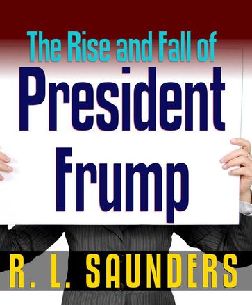 Rise & Fall of President Frump - R. L. Saunders