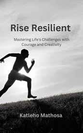 Rise Resilient: Mastering Life s Challenges with Courage and Creativity
