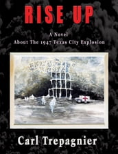 Rise Up A Novel About The 1947 Texas City Explosion