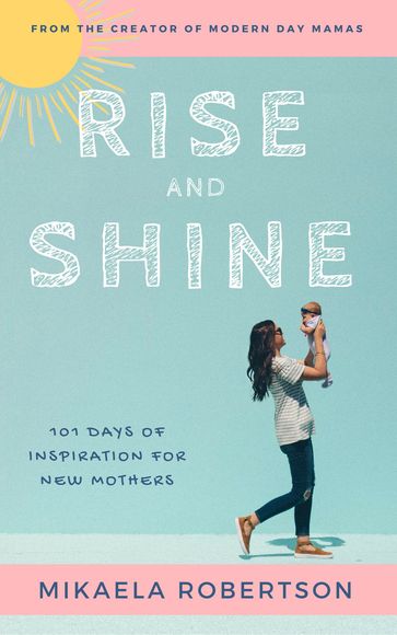 Rise and Shine: 101 Days of Inspiration for New Mothers - Mikaela Robertson