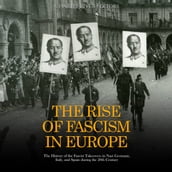 Rise of Fascism in Europe, The: The History of the Fascist Takeovers in Nazi Germany, Italy, and Spain during the 20th Century