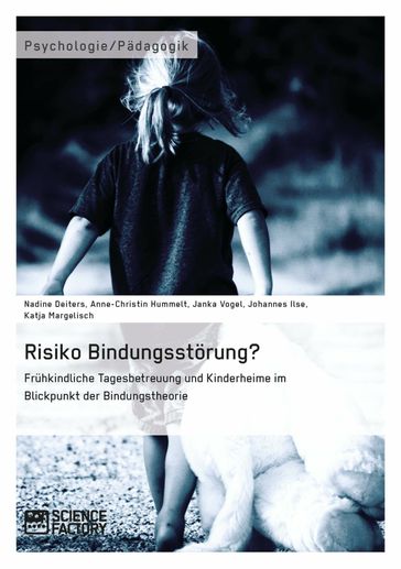 Risiko Bindungsstörung? Frühkindliche Tagesbetreuung und Kinderheime im Blickpunkt der Bindungstheorie - Anne-Christin Hummelt - Janka Vogel - Johannes Ilse - Katja Margelisch - Nadine Deiters