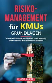 Risikomanagement für KMUs  Grundlagen: Von der Risikoanalyse bis zum perfekten Risikocontrolling - Risiken erkennen, kontrollieren und vermeiden