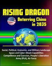 Rising Dragon: Deterring China in 2035 - Social, Political, Economic, and Military Landscape, Space and Cyber Attack Capabilities, Compellence and Coercion, People s Liberation Army (PLA), Air Force