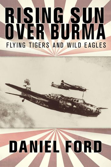 Rising Sun Over Burma: Flying Tigers and Wild Eagles, 1941-1942 - How Japan Remembers the Battle - Daniel Ford