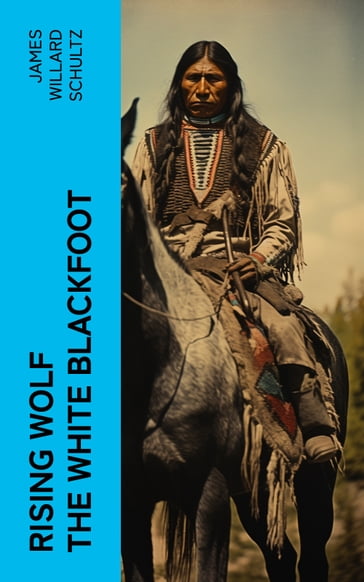 Rising Wolf the White Blackfoot - James Willard Schultz