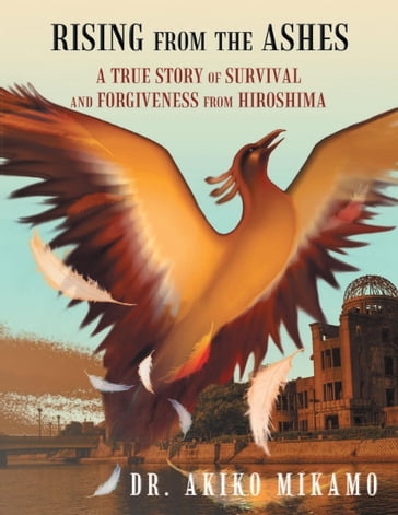 Rising from the Ashes: A True Story of Survival and Forgiveness from Hiroshima - Akiko Mikamo