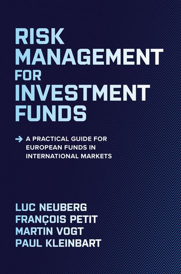 Risk Management for Investment Funds: A Practical Guide for European Funds in International Markets - Luc Neuberg - François Petit - Martin Vogt - Paul Kleinbart