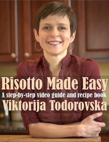 Risotto Made Easy: A Step-By-Step Video Guide and Recipe Book - Viktorija Todorovska