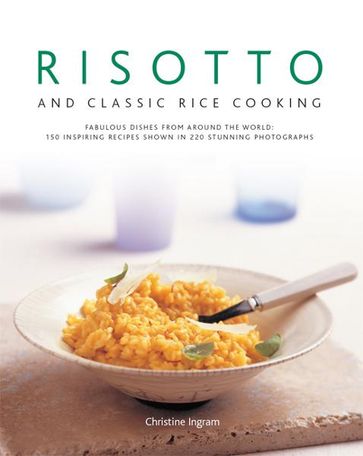 Risotto and Classic Rice Cooking: 150 Inspiring Recipes Shown in 220 Stunning Photographs - Christine Ingram