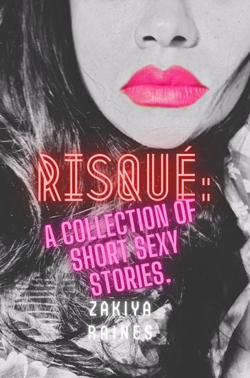 Risqué: a collection of short sexy stories - Zakiya Raines