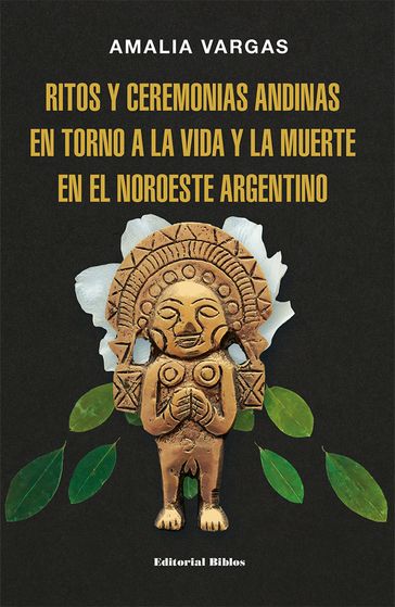 Ritos y ceremonias andinas en torno a la vida y la muerte en el noroeste argentino - Amalia Vargas