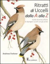 Ritratti di uccelli dalla A alla Z. Guida illustrata all arte di dipingere uccelli con gli acrilici