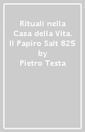 Rituali nella Casa della Vita. Il Papiro Salt 825