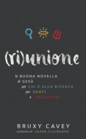 (Ri)unione. La buona novella di Gesù, per chi è alla ricerca, per santi e peccatori