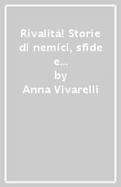 Rivalità! Storie di nemici, sfide e duelli senza fine