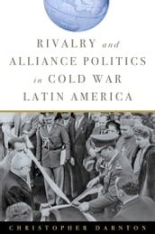 Rivalry and Alliance Politics in Cold War Latin America