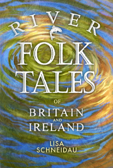 River Folk Tales of Britain and Ireland - Lisa Schneidau
