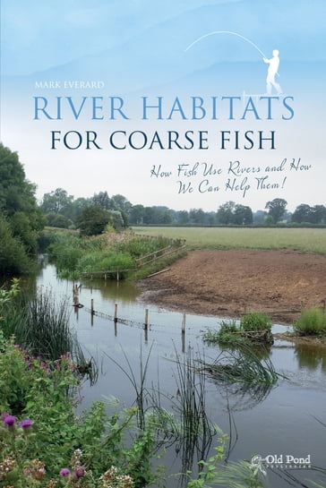 River Habitats for Coarse Fish: How Fish Use Rivers and How We Can Help Them - Mark Everard