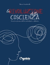 La Rivoluzione della Coscienza. Verso la salvezza dell Io individuale e collettivo