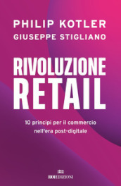 Rivoluzione retail. 10 principi per il commercio nell era post-digitale