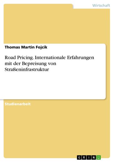 Road Pricing. Internationale Erfahrungen mit der Bepreisung von Straßeninfrastruktur - Thomas Martin Fojcik