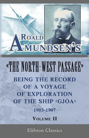 Roald Amundsen's "The North-West Passage": Being the Record of a Voyage of Exploration of the Ship "Gjoa," 1903-1907. Volume 2. - Roald Amundsen