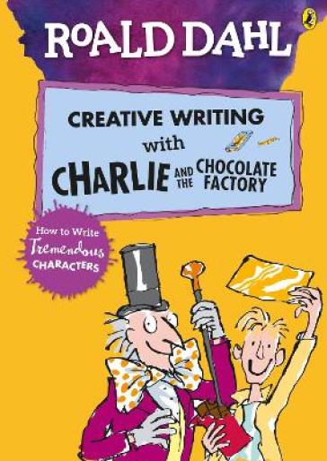 Roald Dahl's Creative Writing with Charlie and the Chocolate Factory: How to Write Tremendous Characters - Roald Dahl