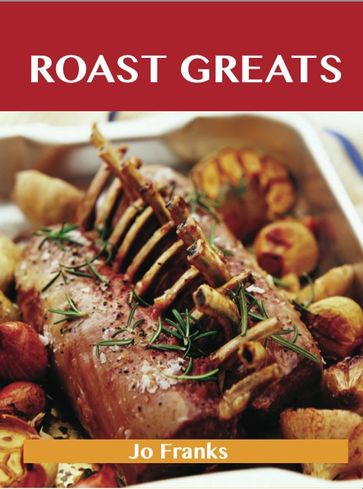 Roast Greats: Delicious Roast Recipes, The Top 100 Roast Recipes - Jo Franks