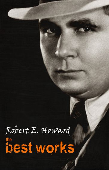 Robert E. Howard: The Best Works - Robert E. Howard