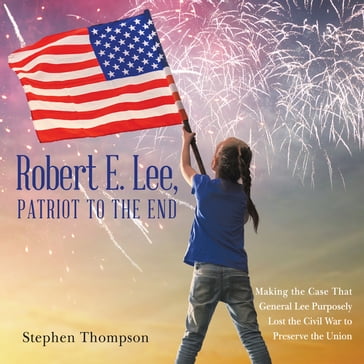 Robert E. Lee, Patriot to the End - Stephen Thompson