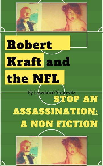 Robert Kraft and the NFL Stop an Assassination: a Non Fiction - Lawrence Yudowitz