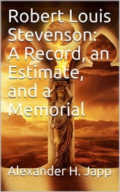 Robert Louis Stevenson: A Record, an Estimate, and a Memorial