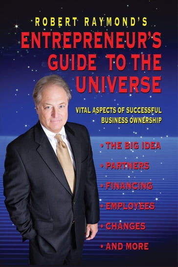 Robert Raymond's Entrepreneur's Guide to the Universe - Robert Raymond
